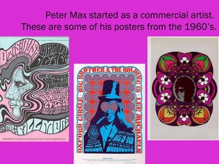 Peter Max started as a commercial artist.
These are some of his posters from the 1960’s.
 