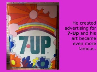 He created
advertising for
7-Up and his
art became
even more
famous.
 