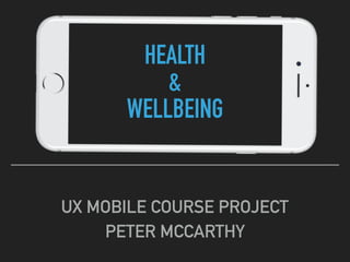 HEALTH
&
WELLBEING
UX MOBILE COURSE PROJECT
PETER MCCARTHY
 