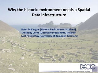 Why the historic environment needs a Spatial
Data infrastructure
Peter McKeague (Historic Environment Scotland),
Anthony Corns (Discovery Programme, Ireland)
Axel Posluschny (University of Bamberg, Germany)
 