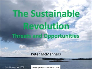 The Sustainable Revolution Threats and Opportunities  Peter McManners www.petermcmanners.com 18 th  November 2009 