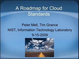 A Roadmap for Cloud
         Standards

         Peter Mell, Tim Grance
NIST, Information Technology Laboratory
               9-15-2009
 