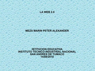 LA WEB 2.0
MEZA MARIN PETER ALEXANDER
ISTITUCION EDUCATIVA
INSTITUTO TECNICO INDUSTRIAL NACIONAL
SAN ANDRES DE TUMACO
14/08/2018
 