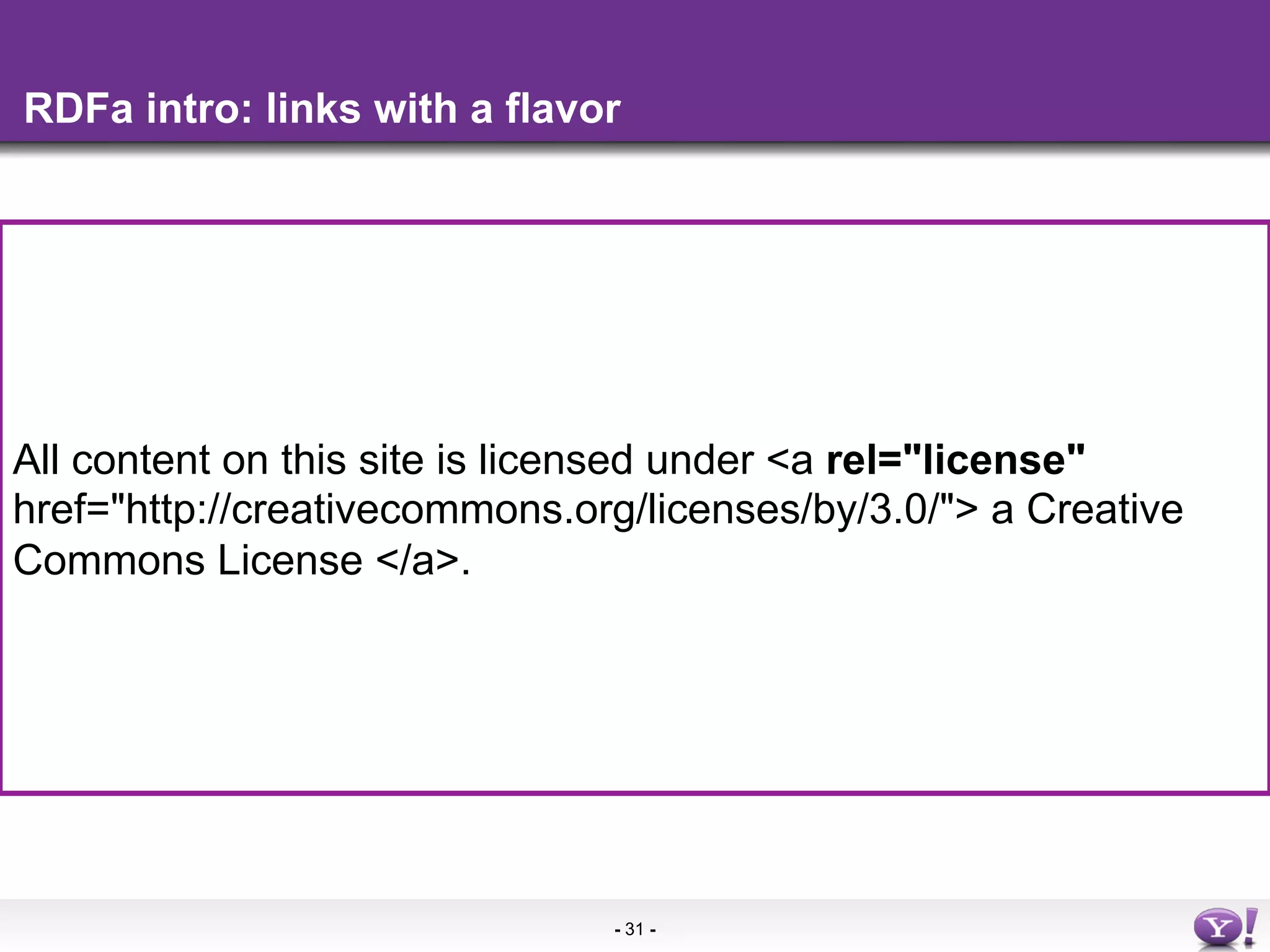 RDFa intro: links with a flavor




     •  More info in the
All content on this site is licensed under <a rel="license"
href="http://creativecommons.org/licenses/by/3.0/"> a Creative
Commons License </a>.




                               - 31 -
 