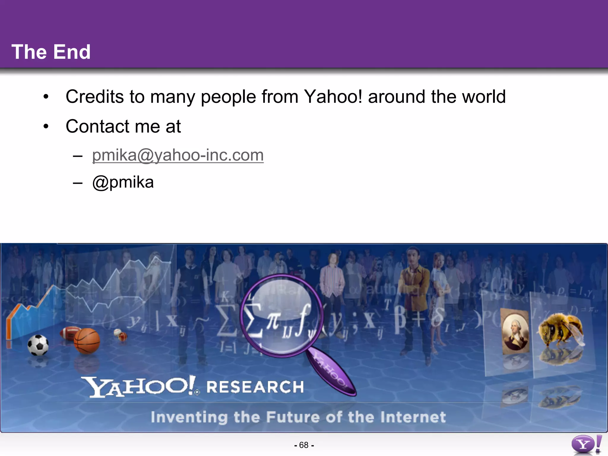 The End

  •  Credits to many people from Yahoo! around the world
  •  Contact me at
     –  pmika@yahoo-inc.com
     –  @pmika




                               - 68 -
 