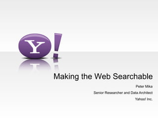 Making the Web Searchable
                                   Peter Mika
          Senior Researcher and Data Architect
                                   Yahoo! Inc.
 