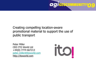 Creating compelling location-aware promotional material to support the use of public transport Peter Miller CEO ITO World Ltd +44(0) 7774 667213 [email_address] http://itoworld.com 