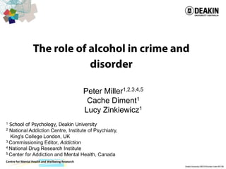 Peter Miller1,2,3,4,5
                                                   Cache Diment1
                                                  Lucy Zinkiewicz1
1 School of Psychology, Deakin University
2 National Addiction Centre, Institute of Psychiatry,

  King's College London, UK
3 Commissioning Editor, Addiction
4 National Drug Research Institute
5 Center for Addiction and Mental Health, Canada

Centre for Mental Health and Wellbeing Research
 