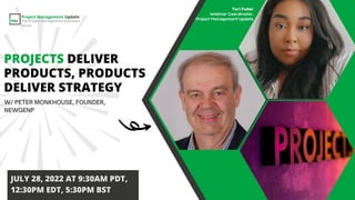 PROJECTS DELIVER
PRODUCTS, PRODUCTS
DELIVER STRATEGY
JULY 28, 2022 AT 9:30AM PDT,
12:30PM EDT, 5:30PM BST
Project Management Update
The Project Management Evolution
Series
 
