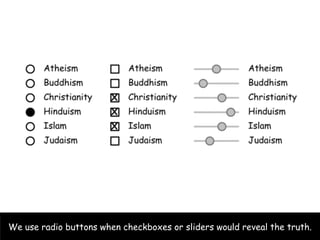 We use radio buttons when checkboxes or sliders would reveal the truth.
 