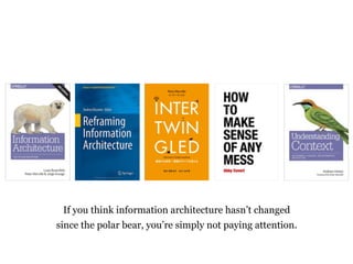 If you think information architecture hasnt changed
since the polar bear, youre simply not paying attention.
 