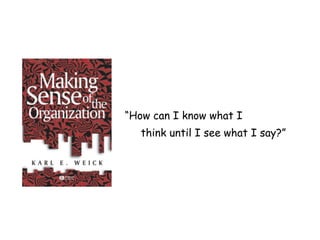 How can I know what I
think until I see what I say?
 