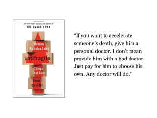 If you want to accelerate
someones death, give him a
personal doctor. I dont mean
provide him with a bad doctor.
Just pay for him to choose his
own. Any doctor will do.
 