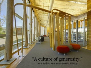 A culture of generosity.
Josie Parker, Ann Arbor District Library
 