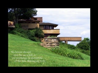 No house should
ever be on a hill or
on anything. It should be
of the hill. Belonging to it.
 