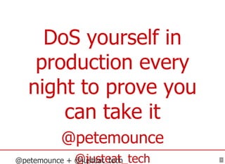 1
DoS yourself in
production every
night to prove you
can take it
@petemounce
@justeat_tech@petemounce + @justeat_tech
 