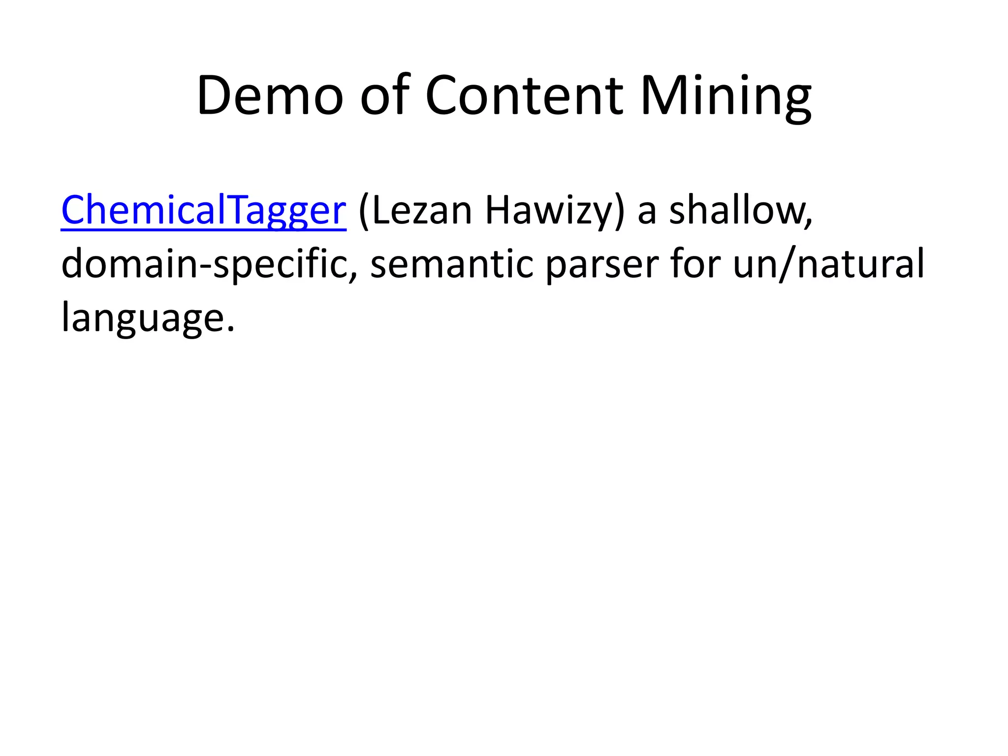 Demo of Content Mining 
ChemicalTagger (Lezan Hawizy) a shallow, 
domain-specific, semantic parser for un/natural 
language. 
 