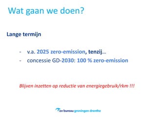 Wat gaan we doen?
Lange termijn
- v.a. 2025 zero-emission, tenzij…
- concessie GD-2030: 100 % zero-emission
Blijven inzetten op reductie van energiegebruik/rkm !!!
 