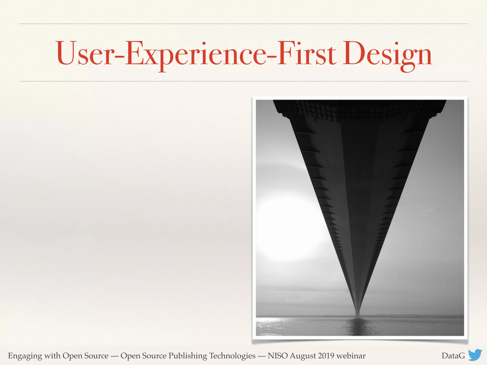 Engaging with Open Source — Open Source Publishing Technologies — NISO August 2019 webinar DataG
User-Experience-First Design
 
