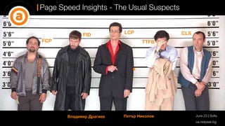 Page Speed Insights - The Usual Suspects
oa.netpeak.bg
June 23 | Sofia
Владимир Драгиев Петър Николов
CLS
FID LCP
TTFB
FCP
 