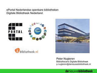 ePortal Nederlandse openbare bibliotheken
Digitale Bibliotheek Nederland




                                       Peter Nugteren
                                       Bibliothecaris Digitale Bibliotheek
                                       p.nugteren@denieuwebibliotheek.nl


                                                               Newcom 2006
 