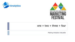 one + two + three + four 
Making Analytics Valuable 
 