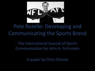 Pete Rozelle: Developing and
Communicating the Sports Brand
   The International Journal of Sports
  Communication by John A. Fortunato

        A paper by Chris Ostrow
 