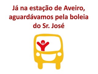 Já na estação de Aveiro,
aguardávamos pela boleia
do Sr. José
