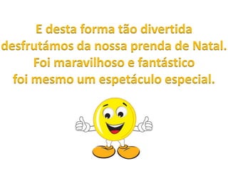 E desta forma tão divertida
desfrutámos da nossa prenda de Natal.
Foi maravilhoso e fantástico
foi mesmo um espetáculo especial.