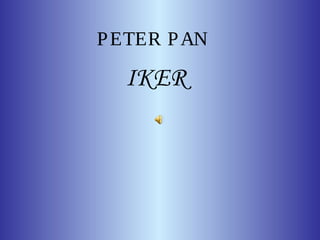PETER PAN 
IKER 
 