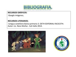 RECURSOS GRÁFICOS:
-Google imágenes.
RECURSOS LITERARIOS:
-Lengua castellana básica primaria 3. OETH EDITORIAL FACECETH.
Autor: Lic. Nora Muñoz . Cali-Valle 2014.
 