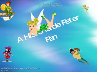 A Historia de Peter Pan Escola: E.B.I de Apúlia Disciplina: Área de projecto (TIC) Trabalho elaborado por: Eduardo nº12 Sara nº22 