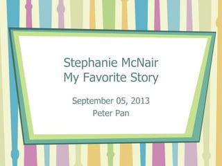 Stephanie McNair 
My Favorite Story 
September 05, 2013 
Peter Pan 
 