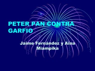 PETER PAN CONTRA
GARFIO
Jaime Fernández y Aina
Miampika
 