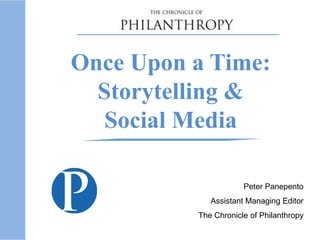 Once Upon a Time:
Storytelling &
Social Media
Peter Panepento
Assistant Managing Editor
The Chronicle of Philanthropy
 