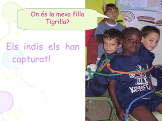 Els indis els han capturat! On és la meva filla Tigrilla? 