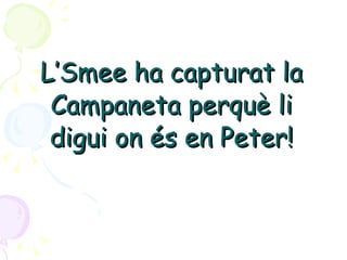 L’Smee ha capturat la Campaneta perquè li digui on és en Peter! 