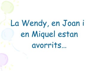 La Wendy, en Joan i en Miquel estan avorrits… 