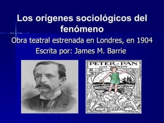 <ul><li>Obra teatral estrenada en Londres, en 1904 </li></ul><ul><li>Escrita por: James M. Barrie  </li></ul>Los orígenes ...