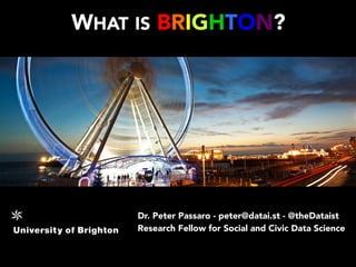 Dr. Peter Passaro - peter@datai.st - @theDataist
Research Fellow for Social and Civic Data Science
WHAT IS BRIGHTON?
 