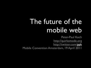 The future of the
          mobile web
                            Peter-Paul Koch
                     http://quirksmode.org
                     http://twitter.com/ppk
Mobile Convention Amsterdam, 19 April 2011
 