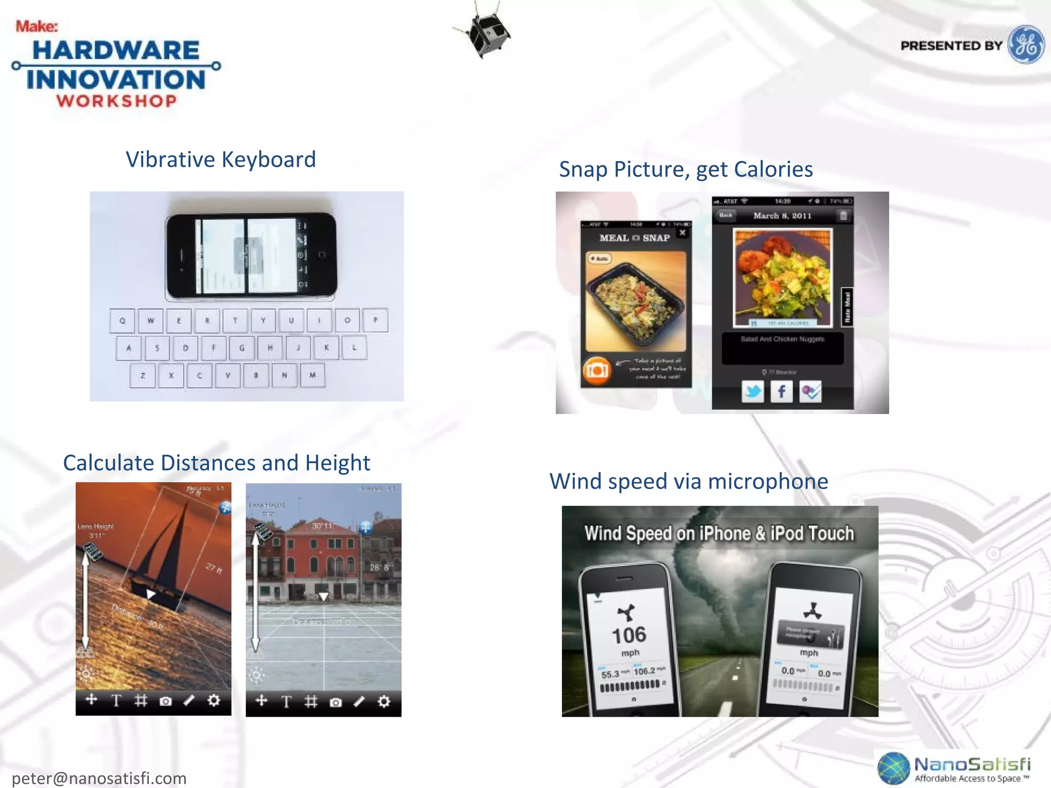 peter@nanosatisfi.com
Vibrative Keyboard Snap Picture, get Calories
Wind speed via microphone
Calculate Distances and Height
 