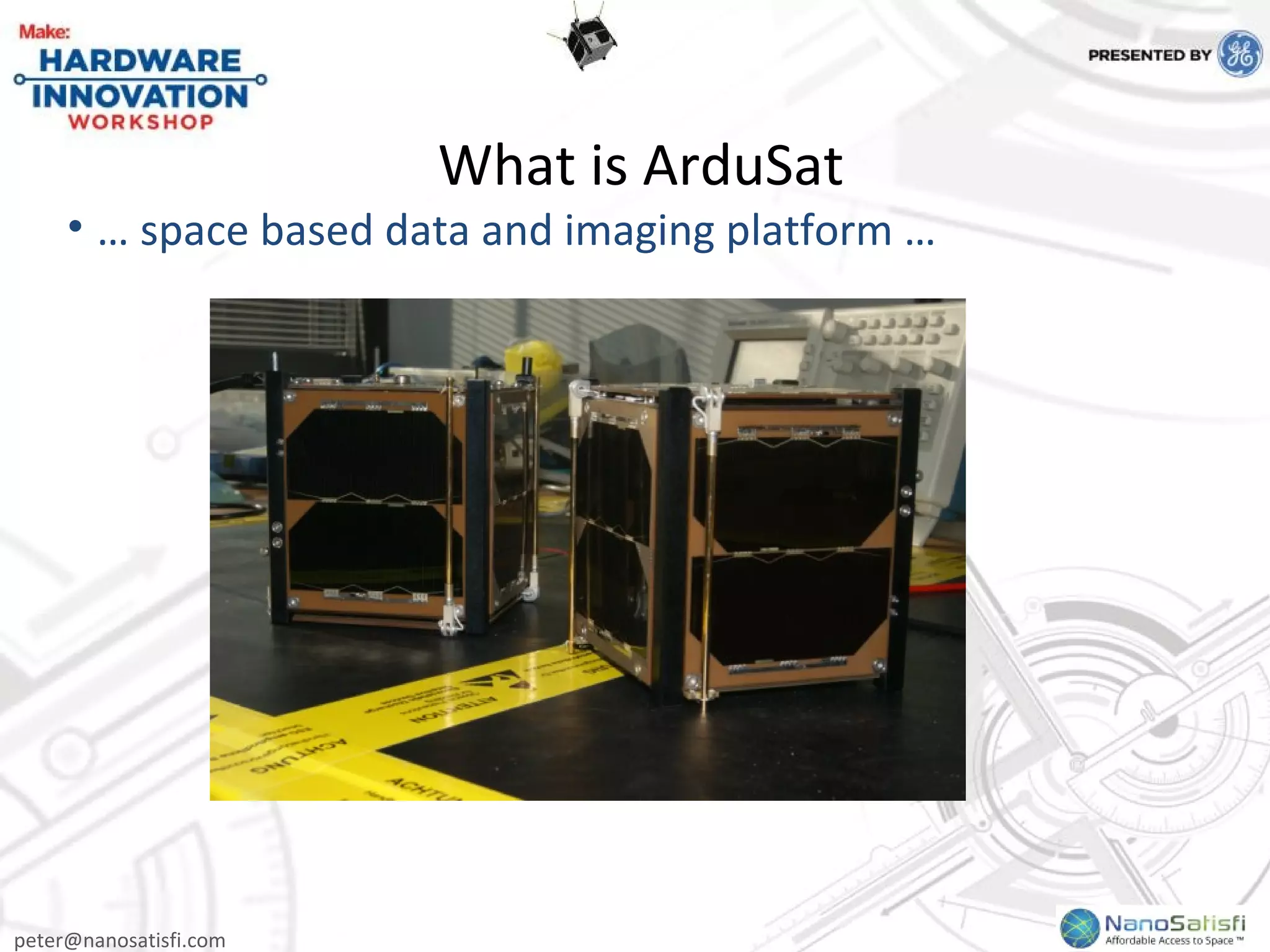 peter@nanosatisfi.com
What is ArduSat
• … space based data and imaging platform …
 