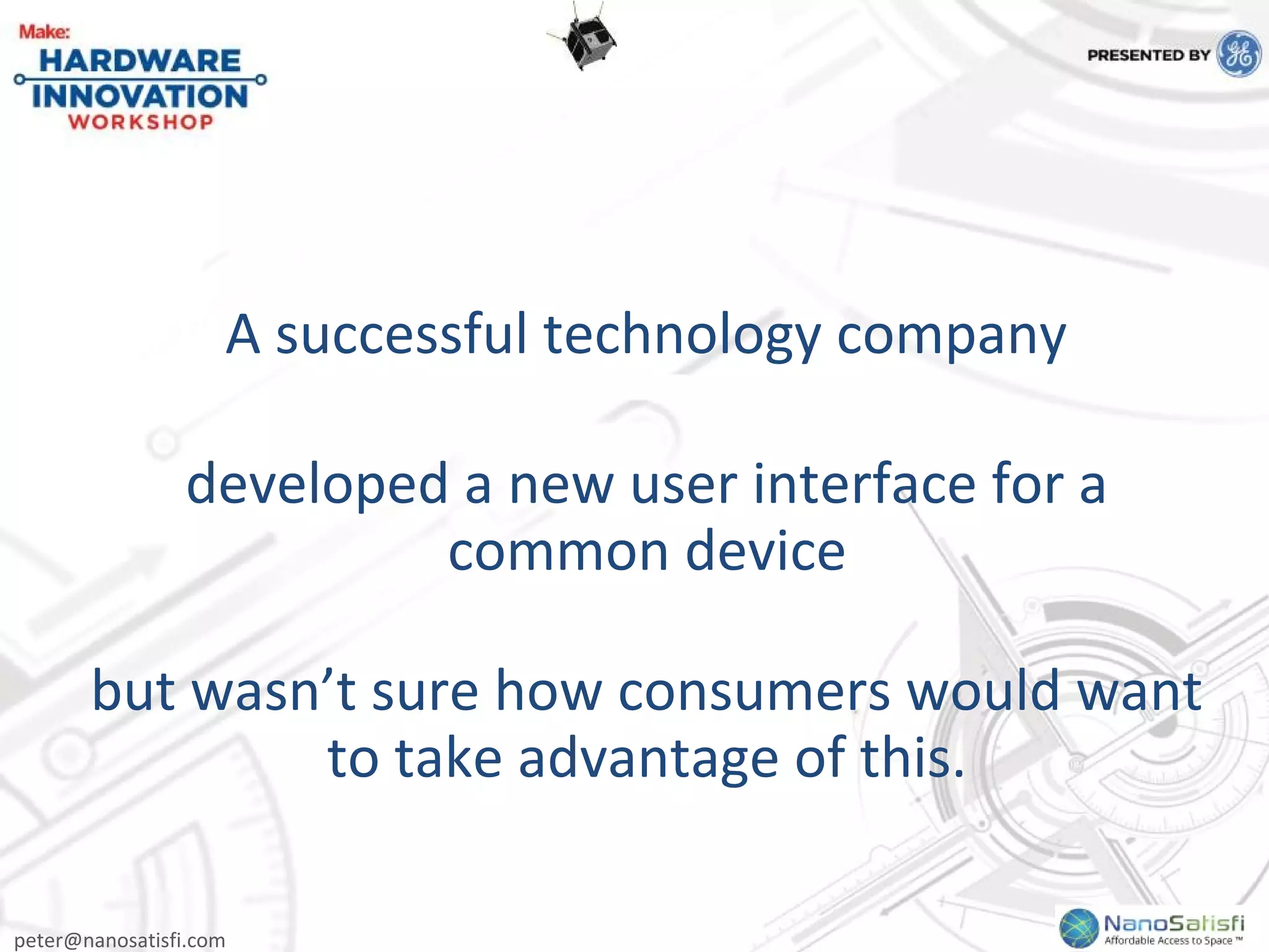 peter@nanosatisfi.com
A successful technology company
developed a new user interface for a
common device
but wasn’t sure how consumers would want
to take advantage of this.
 