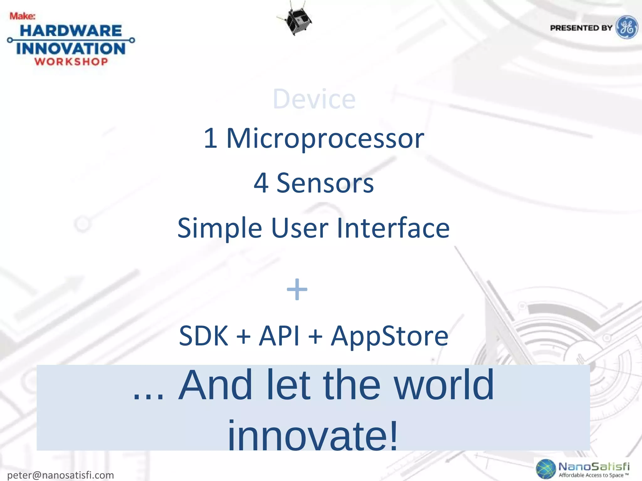 peter@nanosatisfi.com
Device
1 Microprocessor
4 Sensors
Simple User Interface
SDK + API + AppStore
+
... And let the world
innovate!
 