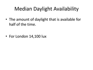 Median Daylight Availability
• The amount of daylight that is available for
half of the time.
• For London 14,100 lux
 