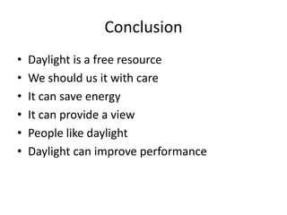 Conclusion
• Daylight is a free resource
• We should us it with care
• It can save energy
• It can provide a view
• People like daylight
• Daylight can improve performance
 
