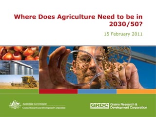 Where Does Agriculture Need to be in
                          2030/50?
                         15 February 2011
 