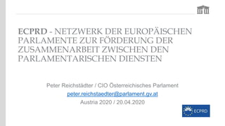 ECPRD - NETZWERK DER EUROPÄISCHEN
PARLAMENTE ZUR FÖRDERUNG DER
ZUSAMMENARBEIT ZWISCHEN DEN
PARLAMENTARISCHEN DIENSTEN
Pete...