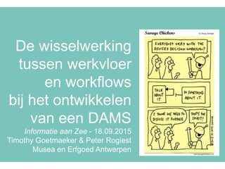 De wisselwerking
tussen werkvloer
en workflows
bij het ontwikkelen
van een DAMS
Informatie aan Zee - 18.09.2015
Timothy Goetmaeker & Peter Rogiest
Musea en Erfgoed Antwerpen
 
